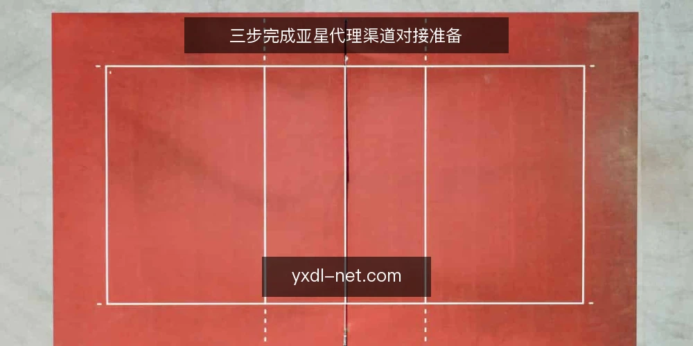 三步完成亚星代理渠道对接准备 — 确认基础条件与权限清单 配图