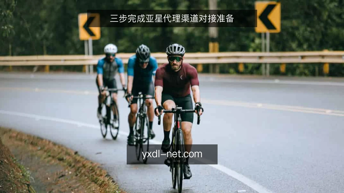 三步完成亚星代理渠道对接准备