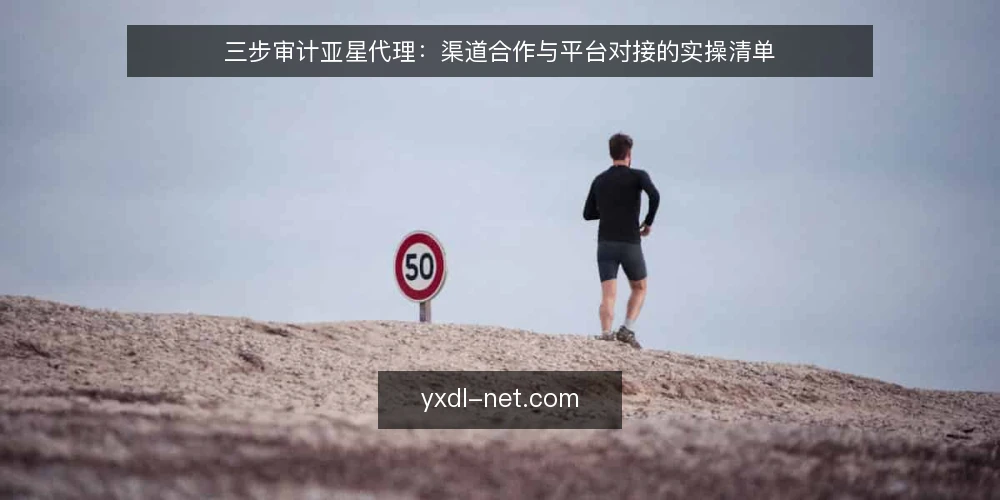 三步审计亚星代理：渠道合作与平台对接的实操清单 — 为什么现在要审计亚星代理 配图