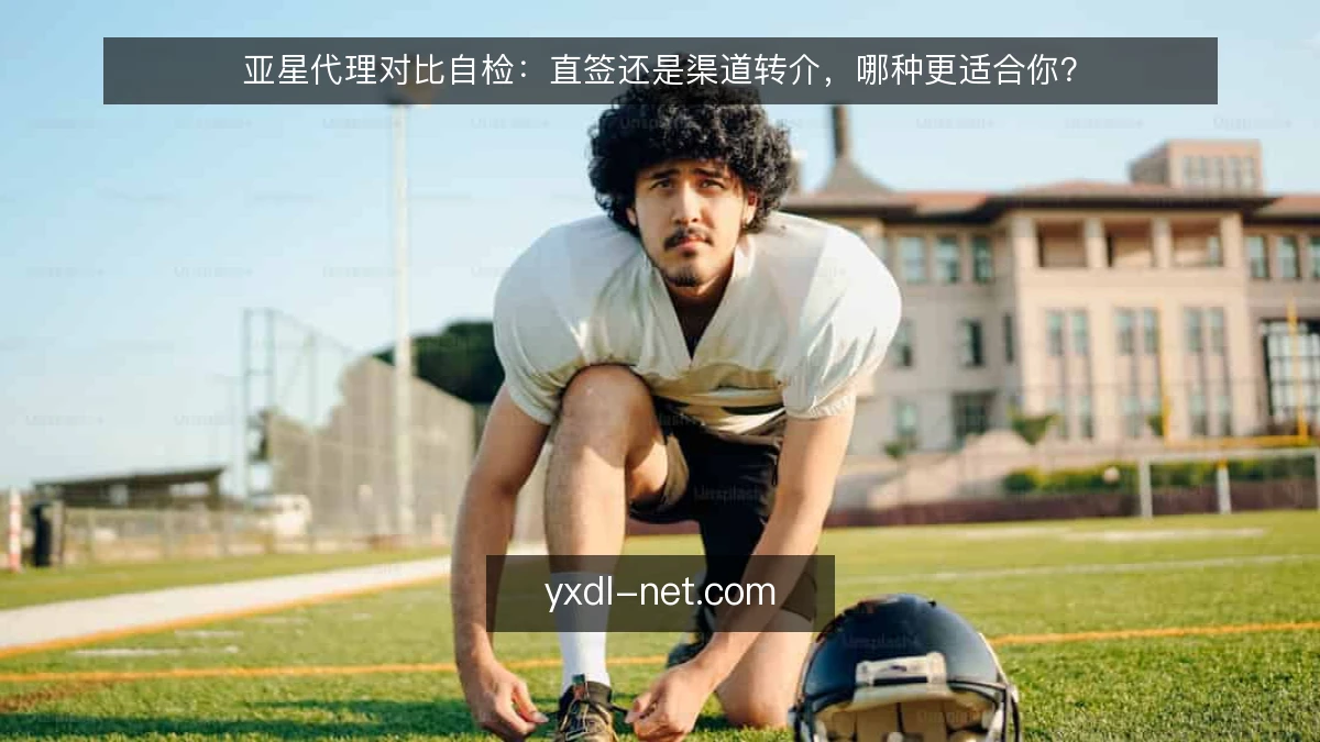 亚星代理对比自检：直签还是渠道转介，哪种更适合你？