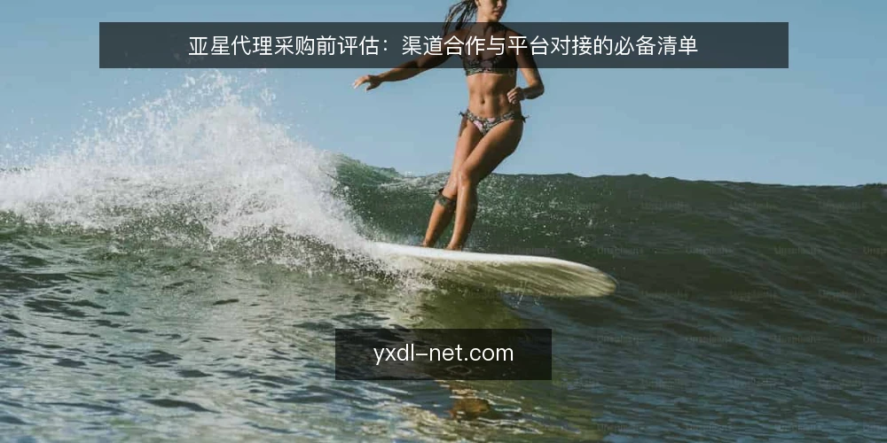 亚星代理采购前评估:渠道合作与平台对接的必备清单 — 运营中的对接痛点:为什么采购前要先做评估 配图