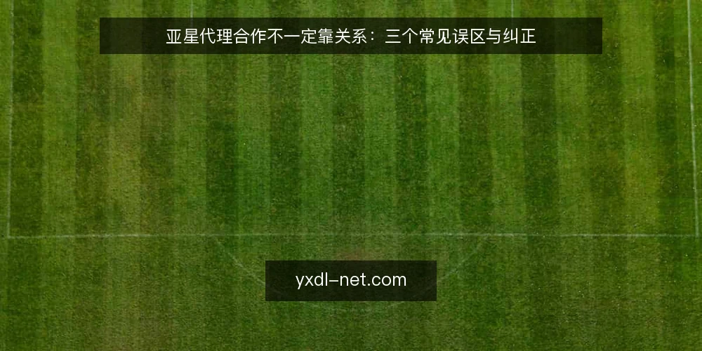亚星代理合作不一定靠关系:三个常见误区与纠正 — 误区一:合作靠关系,流程只是走形式 配图