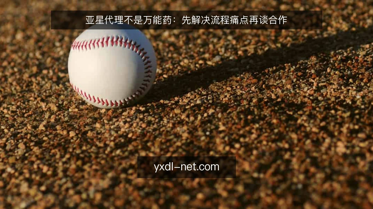 亚星代理不是万能药：先解决流程痛点再谈合作