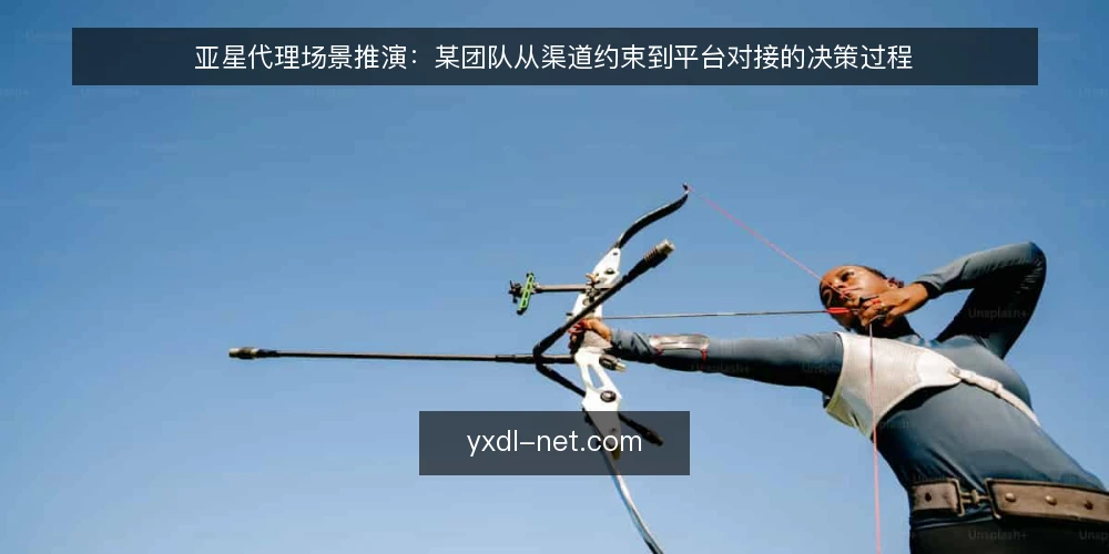 亚星代理场景推演:某团队从渠道约束到平台对接的决策过程 — 场景起点:某团队的渠道合作诉求 配图