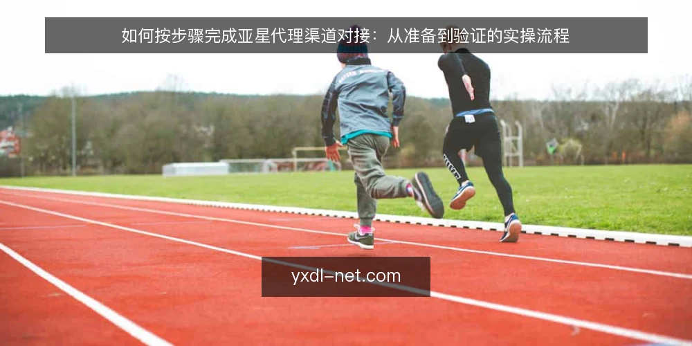 如何按步骤完成亚星代理渠道对接:从准备到验证的实操流程 — 先看清卡在哪里:亚星代理对接的常见堵点 配图